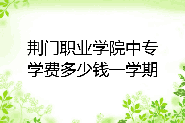 荆门职业学院中专学费多少钱一学期