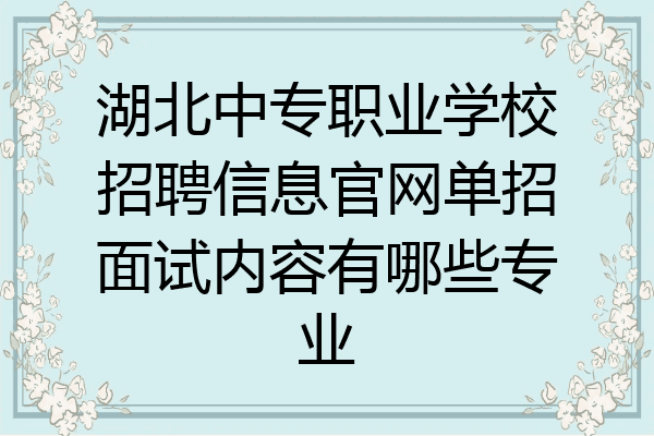 湖北中专职业学校招聘信息官网单招面试内容有哪些专业