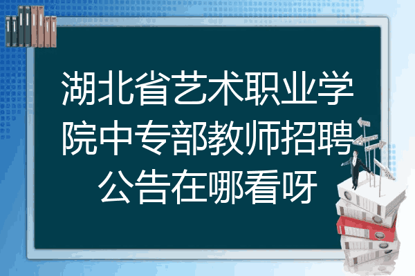 湖北省艺术职业学院中专部教师招聘公告在哪看呀