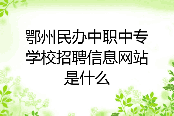 鄂州民办中职中专学校招聘信息网站是什么