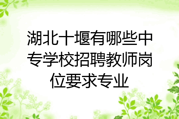 湖北十堰有哪些中专学校招聘教师岗位要求专业