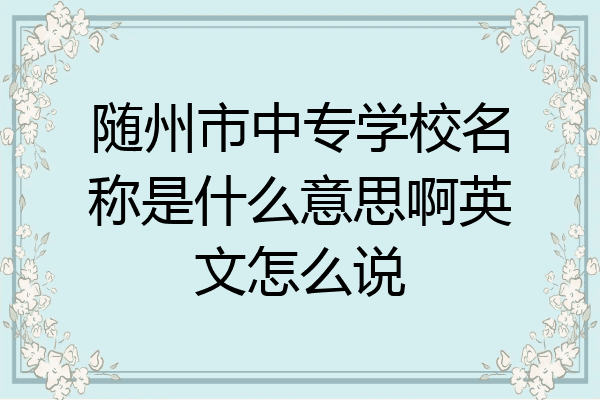 随州市中专学校名称是什么意思啊英文怎么说