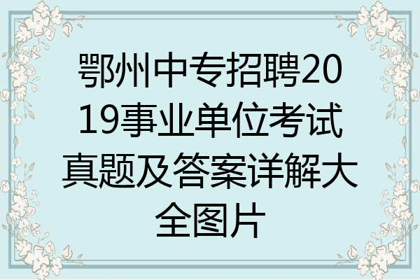 鄂州中专招聘2019事业单位考试真题及答案详解大全图片