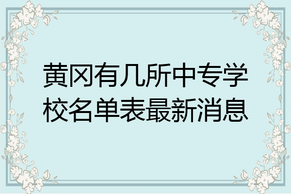 黄冈有几所中专学校名单表最新消息
