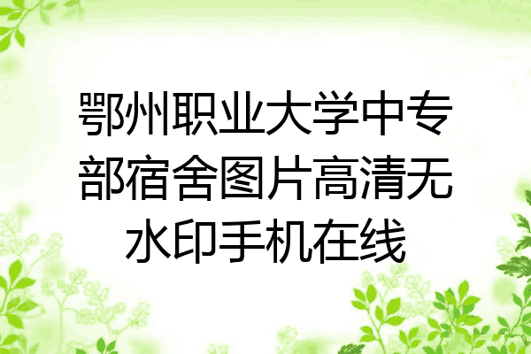 鄂州职业大学中专部宿舍图片高清无水印手机在线