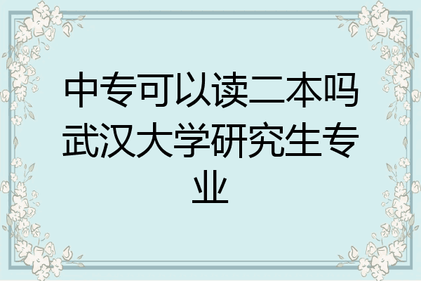 中专可以读二本吗武汉大学研究生专业