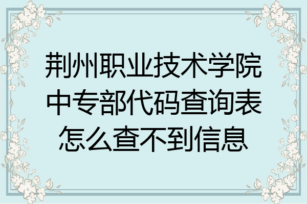 荆州职业技术学院中专部代码查询表怎么查不到信息