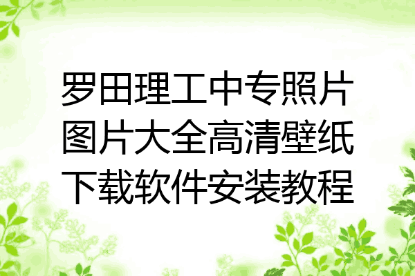 罗田理工中专照片图片大全高清壁纸下载软件安装教程
