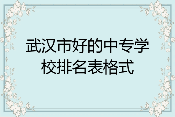 武汉市好的中专学校排名表格式