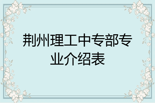 荆州理工中专部专业介绍表