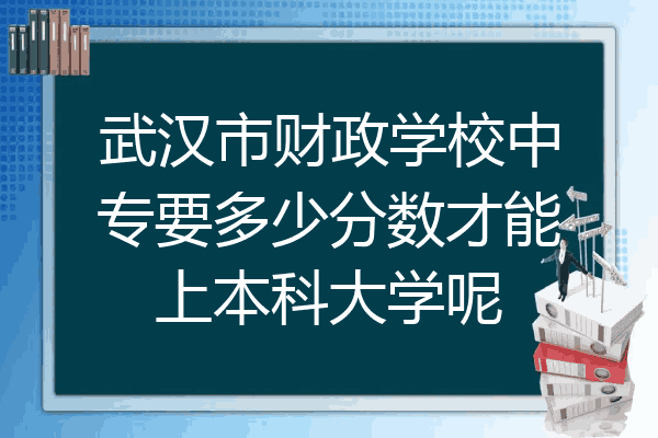 武汉市财政学校中专要多少分数才能上本科大学呢