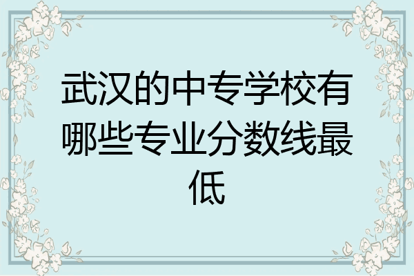 武汉的中专学校有哪些专业分数线最低
