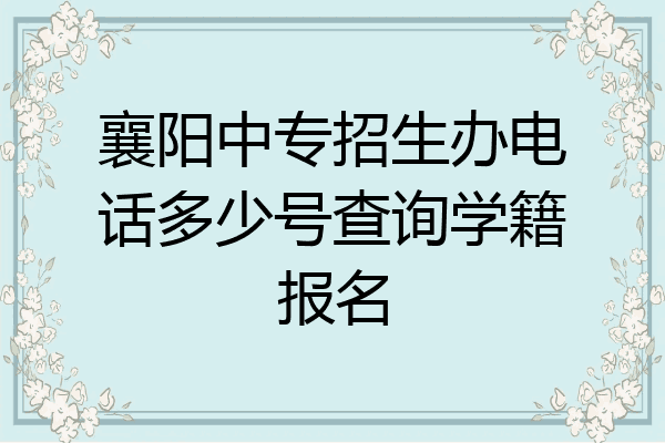 襄阳中专招生办电话多少号查询学籍报名