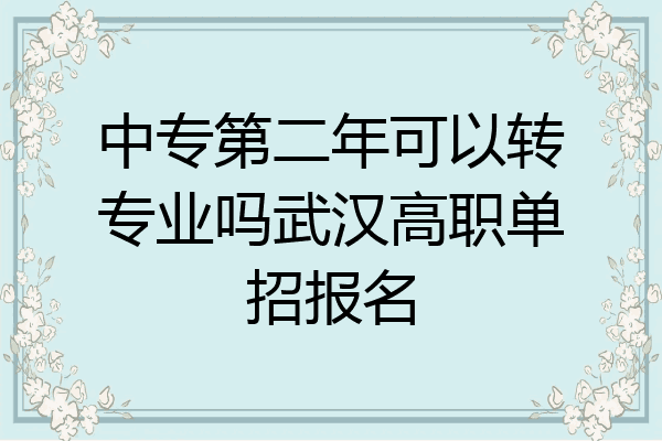 中专第二年可以转专业吗武汉高职单招报名