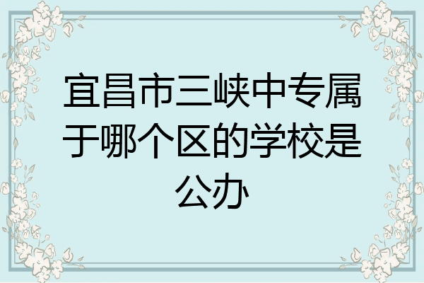宜昌市三峡中专属于哪个区的学校是公办