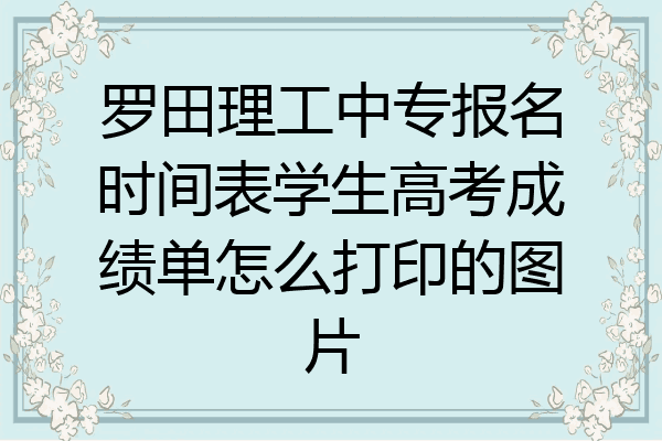 罗田理工中专报名时间表学生高考成绩单怎么打印的图片