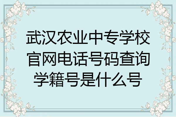 武汉农业中专学校官网电话号码查询学籍号是什么号