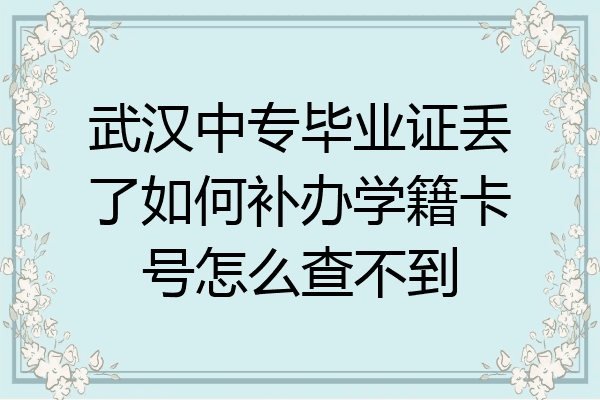 武汉中专毕业证丢了如何补办学籍卡号怎么查不到