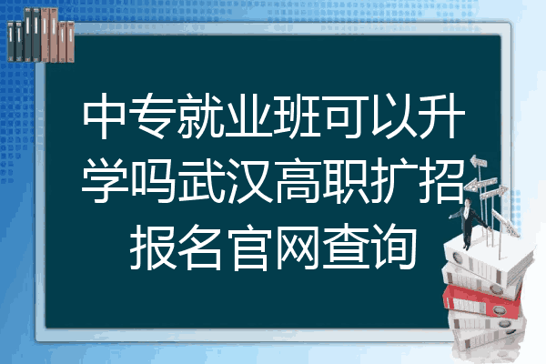 中专就业班可以升学吗武汉高职扩招报名官网查询