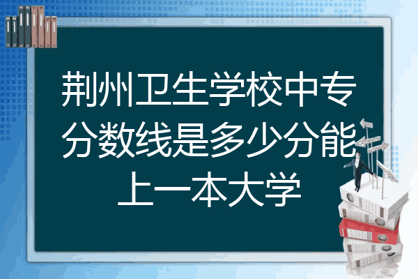 荆州卫生学校中专分数线是多少分能上一本大学
