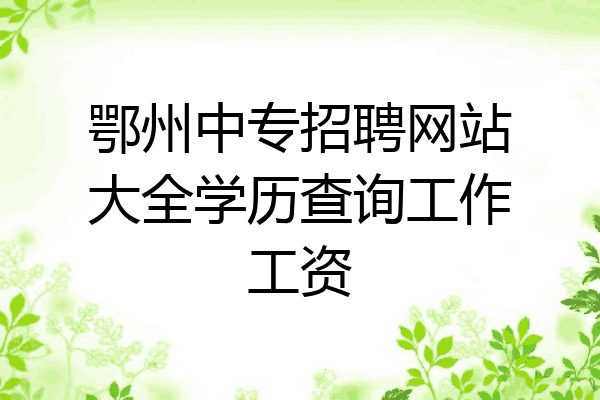 鄂州中专招聘网站大全学历查询工作工资
