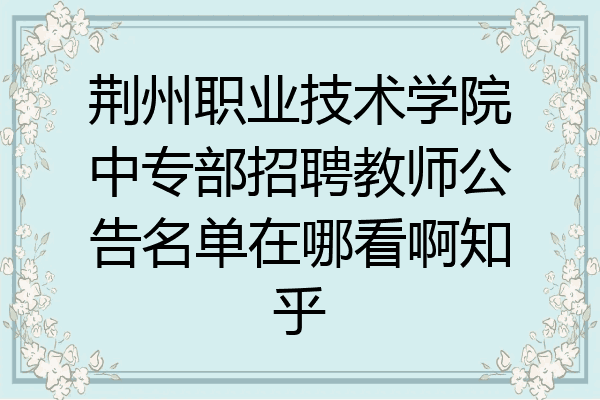 荆州职业技术学院中专部招聘教师公告名单在哪看啊知乎