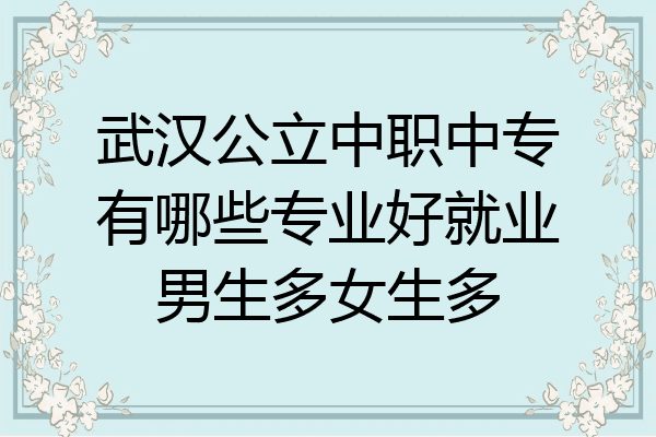 武汉公立中职中专有哪些专业好就业男生多女生多