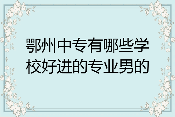 鄂州中专有哪些学校好进的专业男的