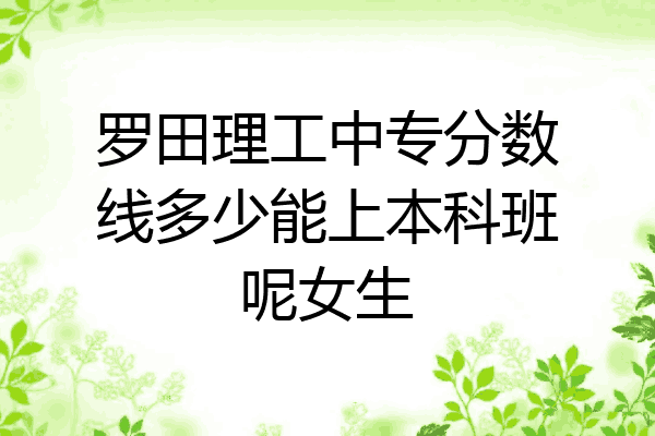 罗田理工中专分数线多少能上本科班呢女生
