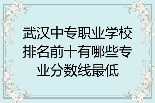 武汉中专职业学校排名前十有哪些专业分数线最低
