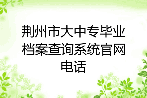 荆州市大中专毕业档案查询系统官网电话