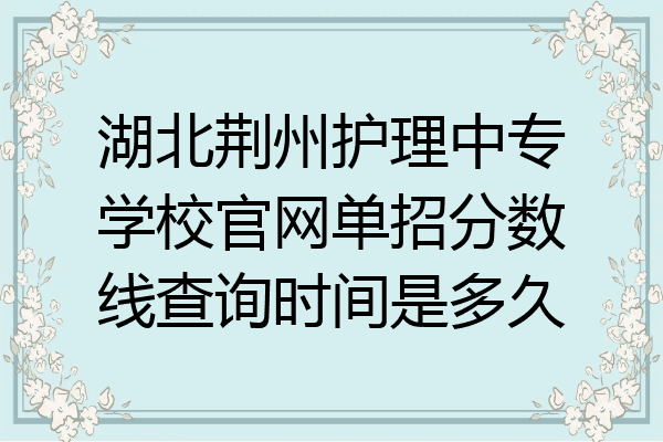 湖北荆州护理中专学校官网单招分数线查询时间是多久