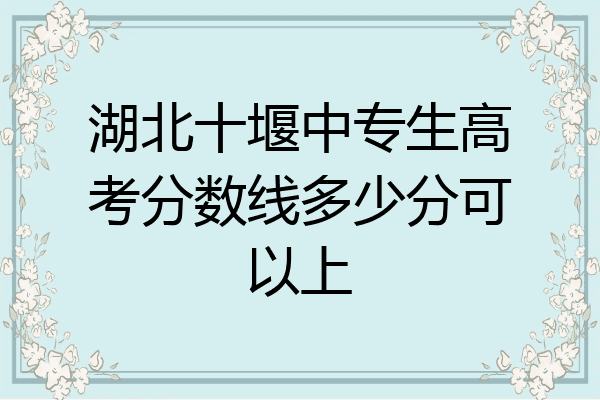 湖北十堰中专生高考分数线多少分可以上