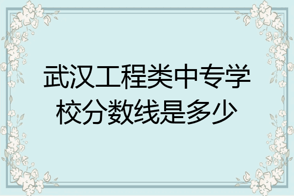 武汉工程类中专学校分数线是多少