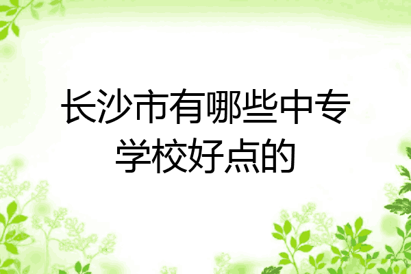 长沙市有哪些中专学校好点的