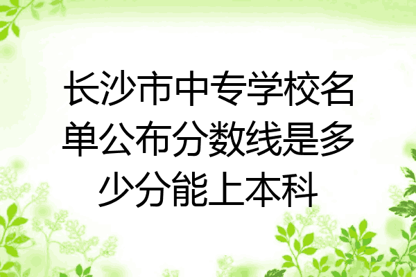 长沙市中专学校名单公布分数线是多少分能上本科
