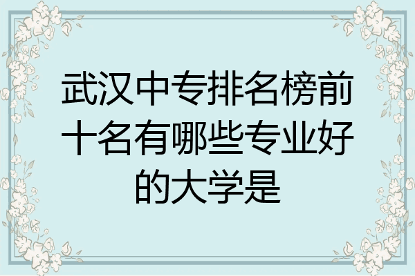 武汉中专排名榜前十名有哪些专业好的大学是