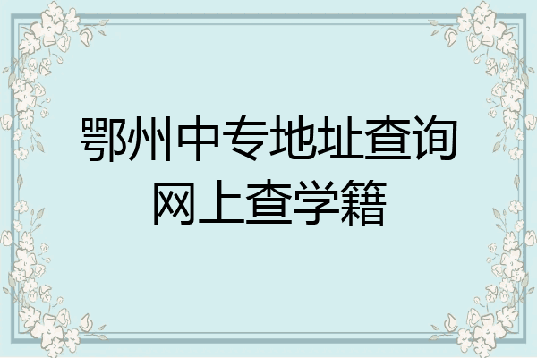 鄂州中专地址查询网上查学籍