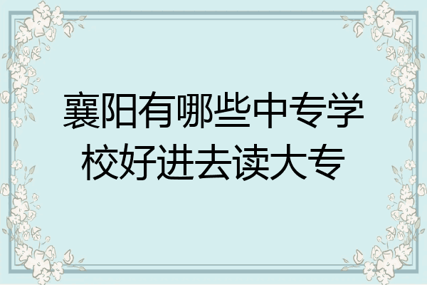 襄阳有哪些中专学校好进去读大专