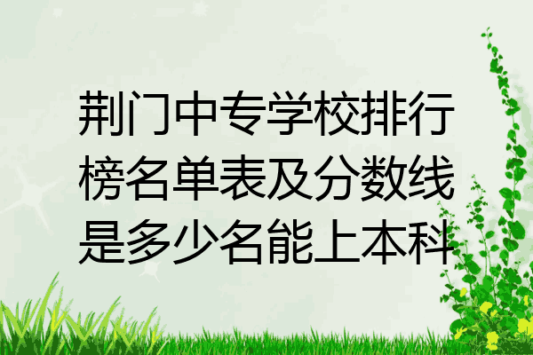 荆门中专学校排行榜名单表及分数线是多少名能上本科