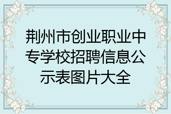 荆州市创业职业中专学校招聘信息公示表图片大全