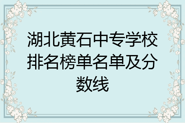 湖北黄石中专学校排名榜单名单及分数线