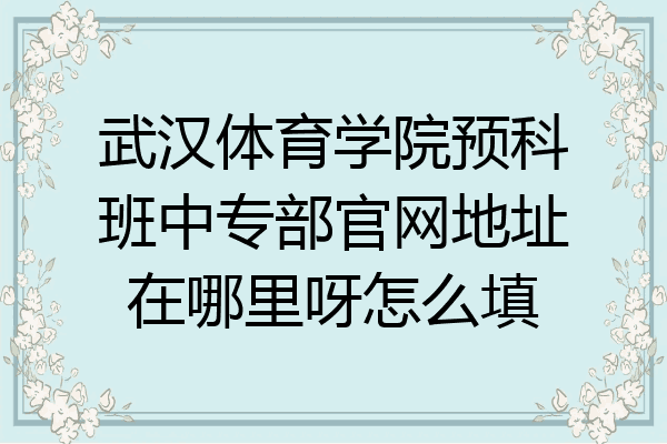 武汉体育学院预科班中专部官网地址在哪里呀怎么填