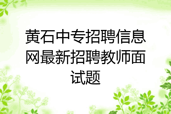 黄石中专招聘信息网最新招聘教师面试题