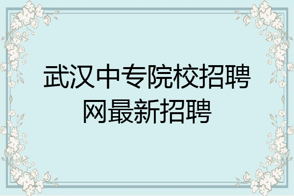 武汉中专院校招聘网最新招聘