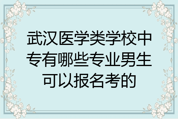 武汉医学类学校中专有哪些专业男生可以报名考的