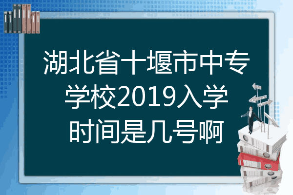 湖北省十堰市中专学校2019入学时间是几号啊