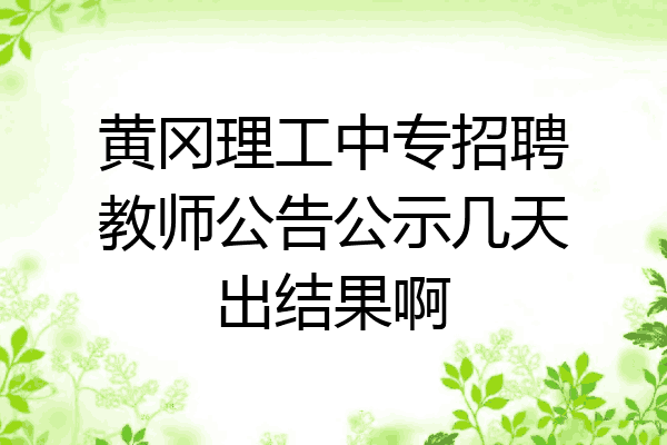 黄冈理工中专招聘教师公告公示几天出结果啊
