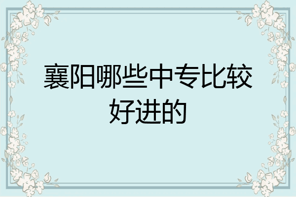 襄阳哪些中专比较好进的