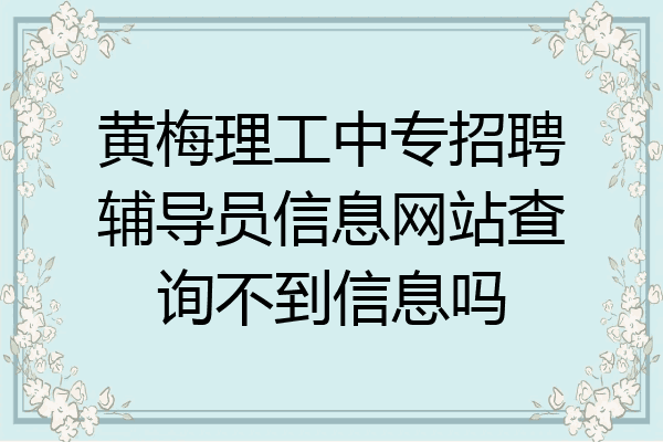 黄梅理工中专招聘辅导员信息网站查询不到信息吗